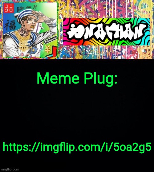 Meme Plug:; https://imgflip.com/i/5oa2g5 | image tagged in jonathan's good vibes | made w/ Imgflip meme maker