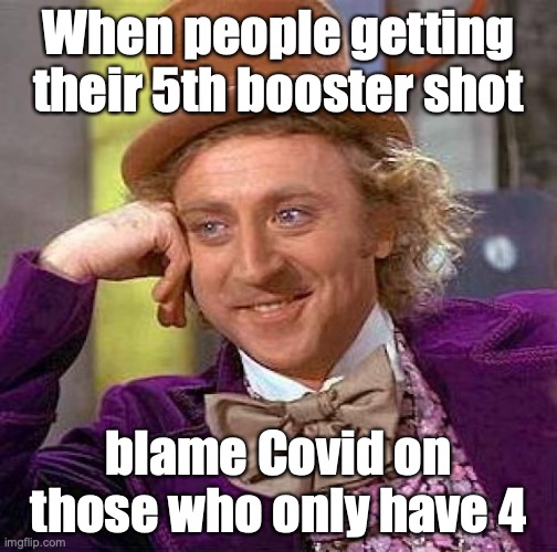 Creepy Condescending Wonka | When people getting their 5th booster shot; blame Covid on those who only have 4 | image tagged in memes,creepy condescending wonka,vaccine,vaccines | made w/ Imgflip meme maker