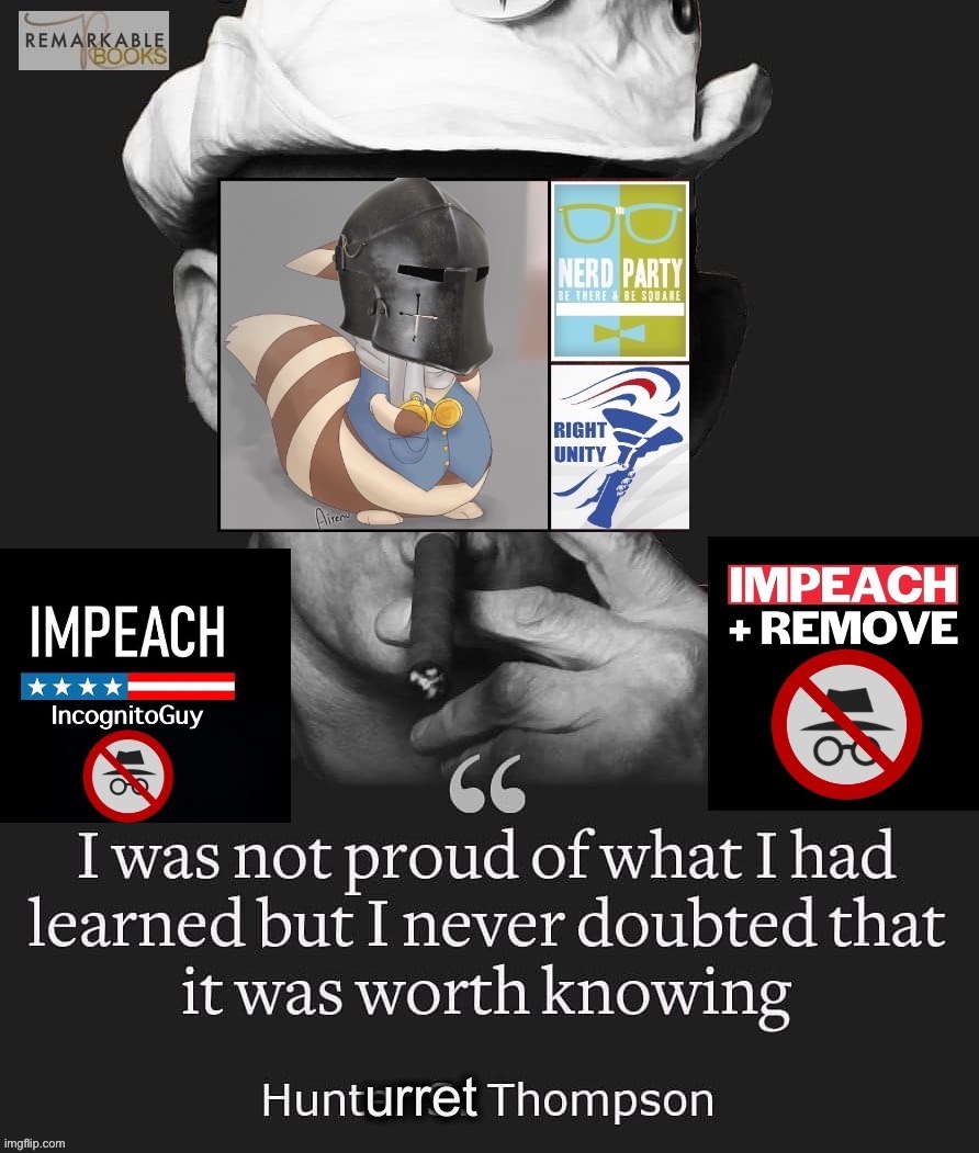 Not proud of knowing. Glad I do now. | urret | image tagged in hunturret thompson,furret,impeach,the,incognito,guy | made w/ Imgflip meme maker