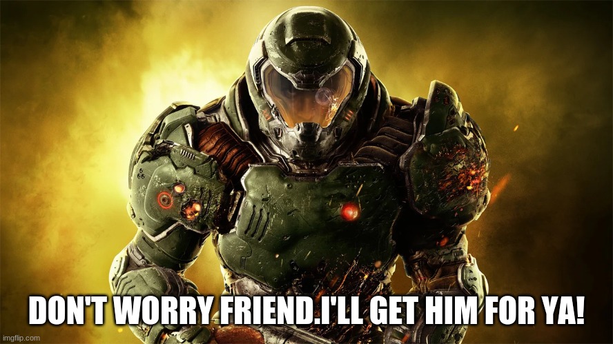 DON'T WORRY FRIEND.I'LL GET HIM FOR YA! | made w/ Imgflip meme maker