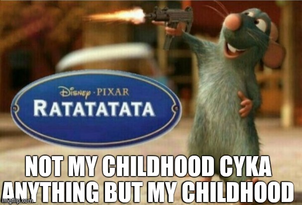 ratatata | NOT MY CHILDHOOD CYKA ANYTHING BUT MY CHILDHOOD | image tagged in ratatata | made w/ Imgflip meme maker