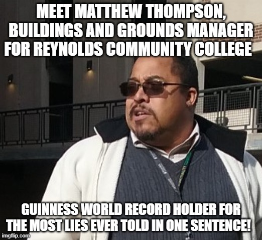 Matthew Thompson | MEET MATTHEW THOMPSON, BUILDINGS AND GROUNDS MANAGER FOR REYNOLDS COMMUNITY COLLEGE; GUINNESS WORLD RECORD HOLDER FOR THE MOST LIES EVER TOLD IN ONE SENTENCE! | image tagged in funny,matthew thompson | made w/ Imgflip meme maker