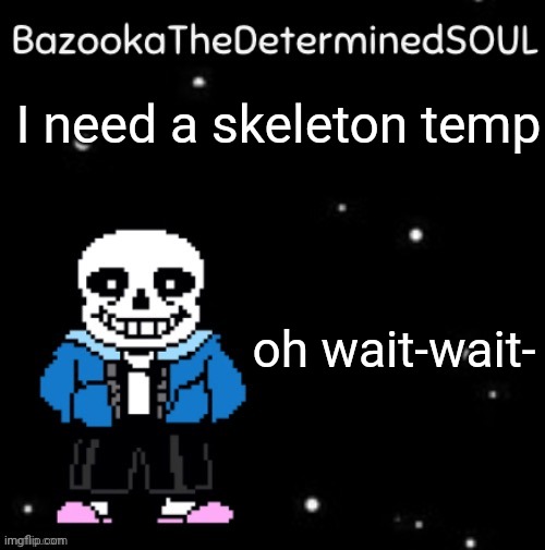 Typos, am I right? There's only supposed to be one "wait-" | I need a skeleton temp; oh wait-wait- | image tagged in sans temp 3 | made w/ Imgflip meme maker