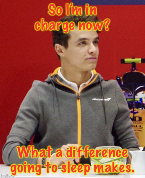 Lando Norris announcement | So I’m in charge now? What a difference going to sleep makes. | image tagged in lando norris announcement | made w/ Imgflip meme maker