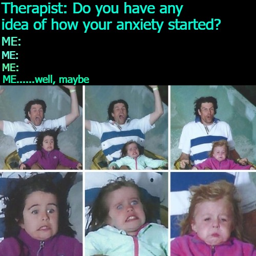 Therapist: Do you have any idea of how your anxiety started? ME:; ME:; ME:; ME......well, maybe | image tagged in i said maybe | made w/ Imgflip meme maker