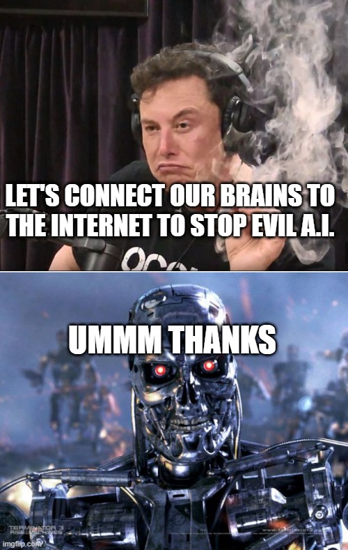 Thanks Elon | LET'S CONNECT OUR BRAINS TO THE INTERNET TO STOP EVIL A.I. UMMM THANKS | image tagged in elon musk smoking a joint,terminator robot t-800 | made w/ Imgflip meme maker