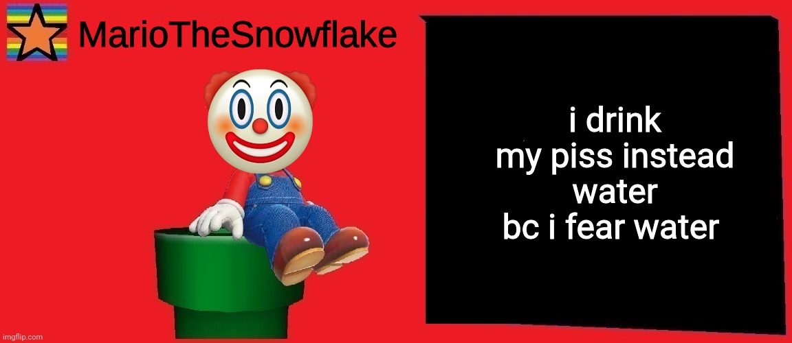i drink my piss instead water
bc i fear water | image tagged in mariothesnowflake announcement template v1 | made w/ Imgflip meme maker