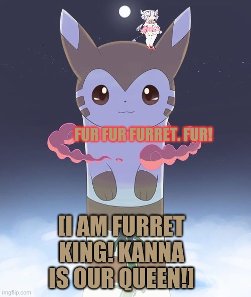 Furret king and queen | FUR FUR FURRET. FUR! [I AM FURRET KING! KANNA IS OUR QUEEN!] | image tagged in giant furret,furret,kanna kamui,king,queen,pokemon go | made w/ Imgflip meme maker