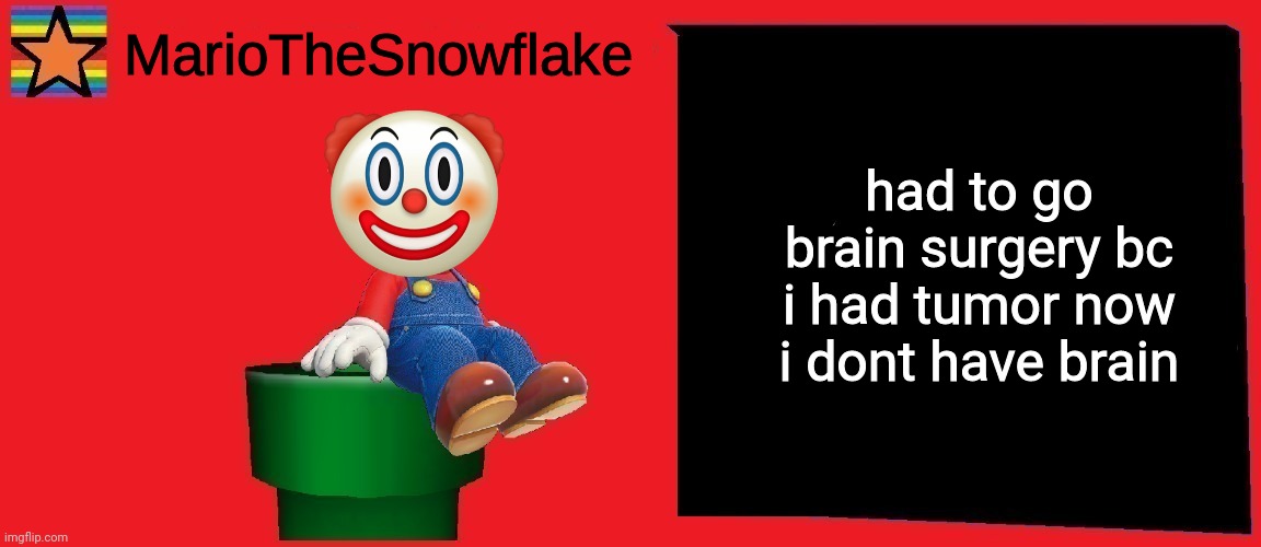 had to go brain surgery bc i had tumor now i dont have brain | image tagged in mariothesnowflake announcement template v1 | made w/ Imgflip meme maker