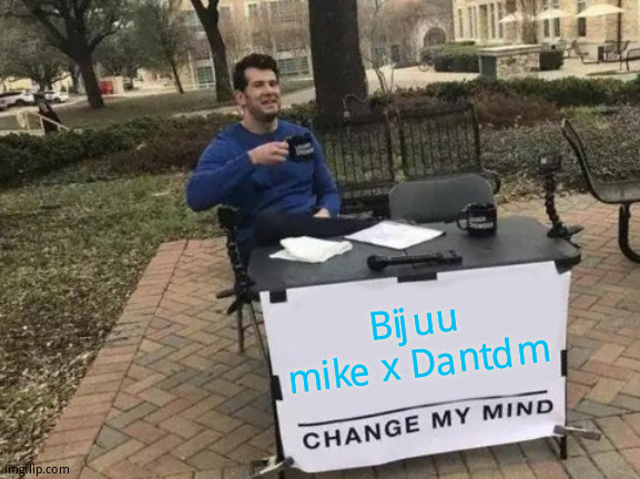 Pray about it | Bijuu mike x Dantdm | image tagged in memes,change my mind | made w/ Imgflip meme maker
