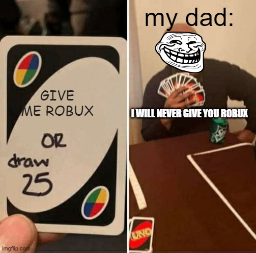 Give robux or draw 25 | my dad:; GIVE ME ROBUX; I WILL NEVER GIVE YOU ROBUX | image tagged in memes,uno draw 25 cards,roblox meme | made w/ Imgflip meme maker