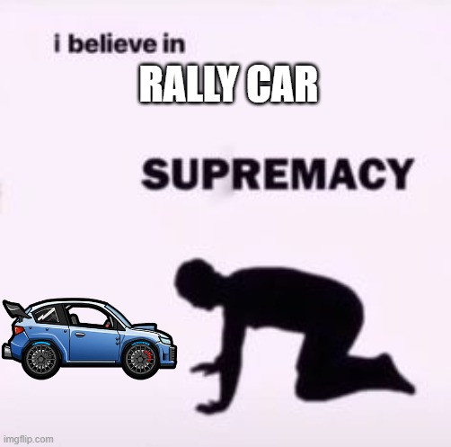 I believe in rally car supremacy |  RALLY CAR | image tagged in i believe in supremacy | made w/ Imgflip meme maker