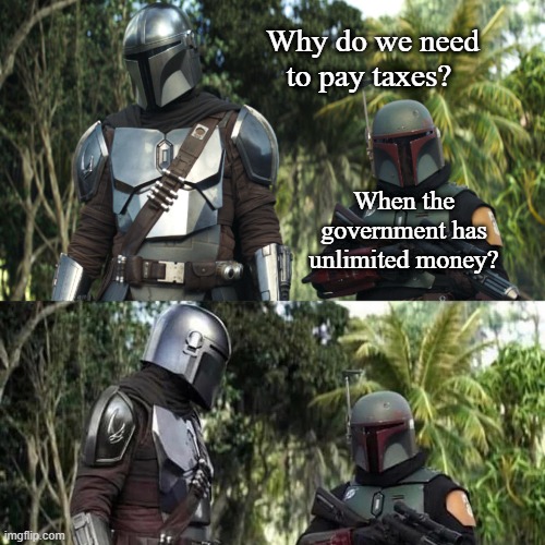 hmm | Why do we need to pay taxes? When the government has unlimited money? | image tagged in mandalorian boba fett said weird thing | made w/ Imgflip meme maker