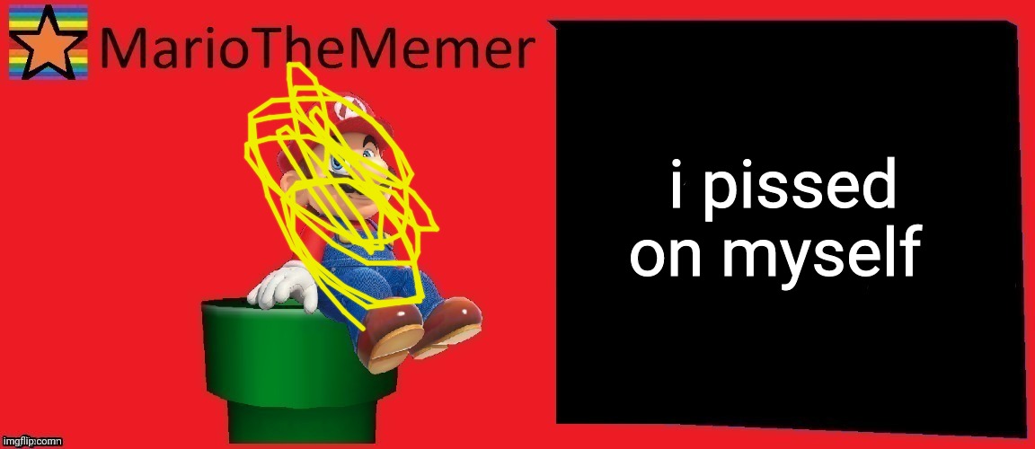 MarioTheMemer announcement template v1 | i pissed on myself | image tagged in mariothememer announcement template v1 | made w/ Imgflip meme maker