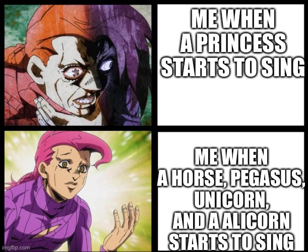 ME WHEN A PRINCESS STARTS TO SING; ME WHEN A HORSE, PEGASUS, UNICORN, AND A ALICORN STARTS TO SING | image tagged in jojo doppio | made w/ Imgflip meme maker