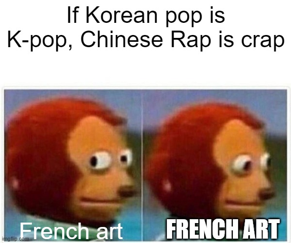 French art is fart | If Korean pop is K-pop, Chinese Rap is crap; FRENCH ART; French art | image tagged in memes,monkey puppet | made w/ Imgflip meme maker