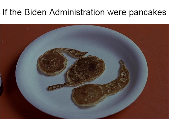 If the Biden Administration were pancakes | image tagged in meme,memes,joe biden,biden,pancakes | made w/ Imgflip meme maker