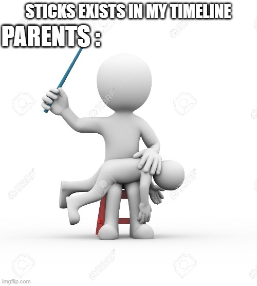 STICKS EXISTS IN MY TIMELINE PARENTS : | made w/ Imgflip meme maker