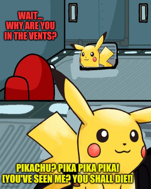 Pikachu is sus! | WAIT... WHY ARE YOU IN THE VENTS? PIKACHU? PIKA PIKA PIKA!
[YOU'VE SEEN ME? YOU SHALL DIE!] | image tagged in impostor of the vent,among us,pikachu,pokemon,sus | made w/ Imgflip meme maker