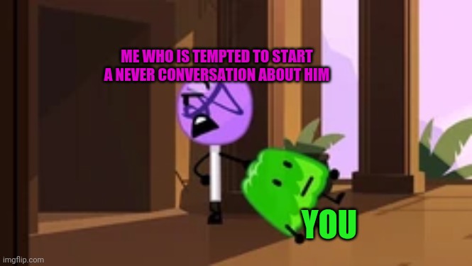 lollipop steals gelatin bfb | ME WHO IS TEMPTED TO START A NEVER CONVERSATION ABOUT HIM YOU | image tagged in lollipop steals gelatin bfb | made w/ Imgflip meme maker