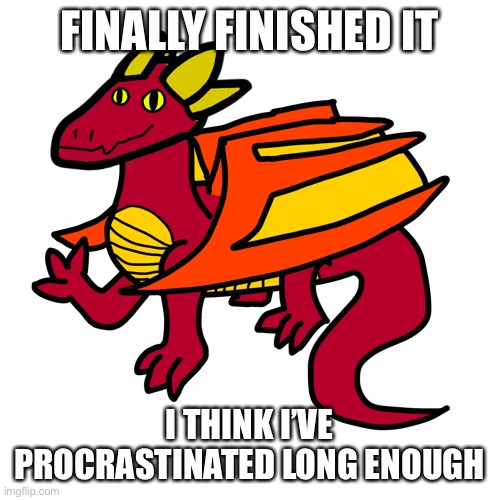FINALLY FINISHED IT; I THINK I’VE PROCRASTINATED LONG ENOUGH | made w/ Imgflip meme maker