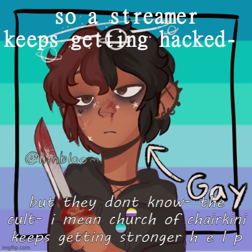 Shit its happening again- | so a streamer keeps getting hacked-; but they dont know- the cult- i mean church of chairkini keeps getting stronger h e l p | image tagged in r e e e picrew | made w/ Imgflip meme maker