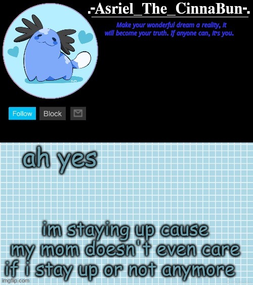 aMzIng | ah yes; im staying up cause my mom doesn't even care if i stay up or not anymore | image tagged in cinna's wooper temp | made w/ Imgflip meme maker