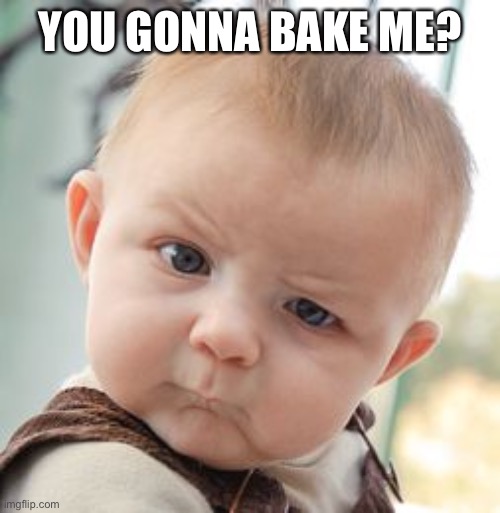 Defiant | YOU GONNA BAKE ME? | image tagged in memes,skeptical baby,no way | made w/ Imgflip meme maker