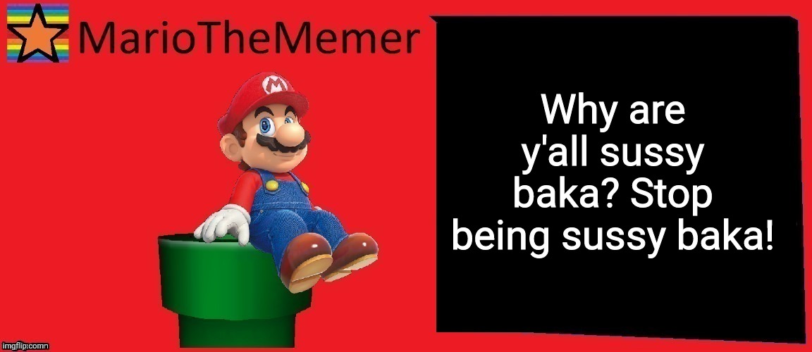 MarioTheMemer announcement template v1 | Why are y'all sussy baka? Stop being sussy baka! | image tagged in mariothememer announcement template v1 | made w/ Imgflip meme maker