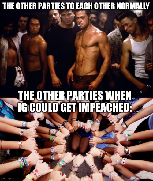 THE OTHER PARTIES TO EACH OTHER NORMALLY; THE OTHER PARTIES WHEN IG COULD GET IMPEACHED: | image tagged in fight club template,the call for unity | made w/ Imgflip meme maker