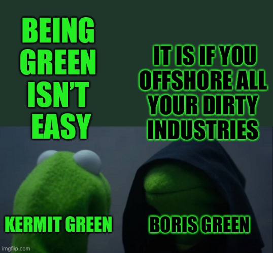 There’s nothing dirtier than Boris green | BEING 
GREEN 
ISN’T 
EASY; IT IS IF YOU
OFFSHORE ALL 
YOUR DIRTY 
INDUSTRIES; BORIS GREEN; KERMIT GREEN | image tagged in evil kermit,kermit the frog,boris johnson,environment,uk,satire | made w/ Imgflip meme maker
