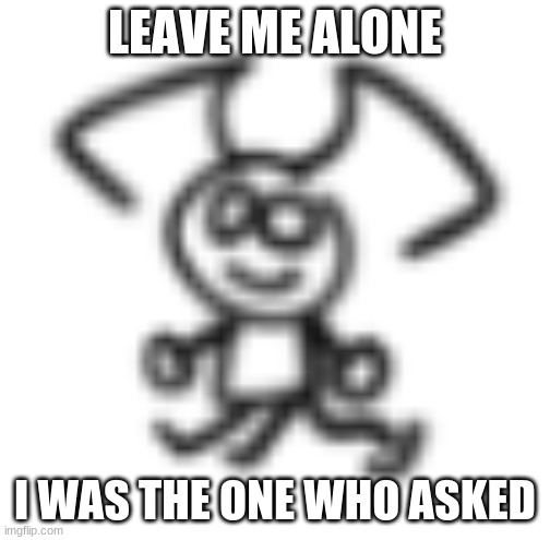 smol dabbo | LEAVE ME ALONE I WAS THE ONE WHO ASKED | image tagged in smol dabbo | made w/ Imgflip meme maker