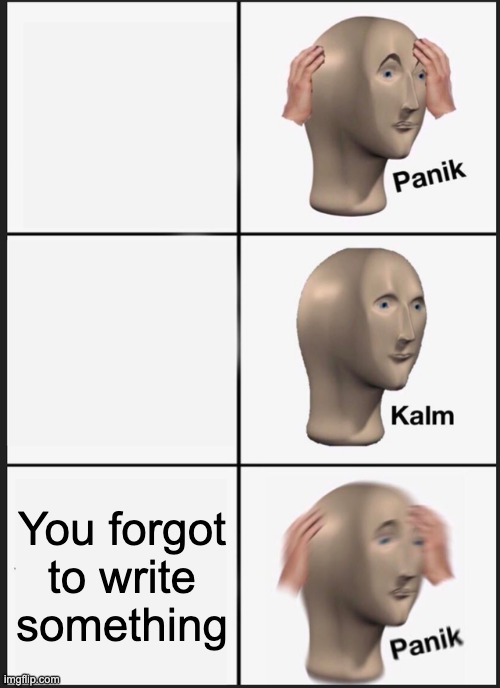 Me in a nutshell | You forgot to write something | image tagged in memes,panik kalm panik | made w/ Imgflip meme maker