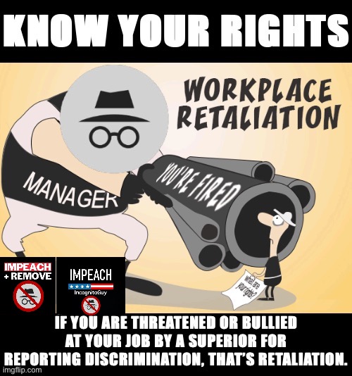 Under U.S. federal law and the laws of most states, retaliation is illegal. Who thought you’d learn employment law on Imgflip? | image tagged in workplace retaliation,impeach,the,incognito,guy,impeach ig | made w/ Imgflip meme maker