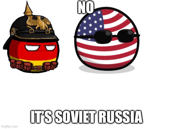 Lol | NO; IT’S SOVIET RUSSIA | image tagged in blank white template | made w/ Imgflip meme maker