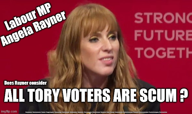 Angela Rayner - Scummy scum scum | Labour MP
Angela Rayner; Does Rayner consider; ALL TORY VOTERS ARE SCUM ? #Starmerout #GetStarmerOut #Labour #AngelaRayner #wearecorbyn #KeirStarmer #DianeAbbott #McDonnell #cultofcorbyn #labourisdead #Momentum #scum #scummy #labourracism #socialistsunday #toryscum #nevervotelabour #socialistanyday #Antisemitism | image tagged in angela rayner labour mp,labourisdead,potty mouth rayner,starmer new leadership,cultofcorbyn,labour party conference | made w/ Imgflip meme maker