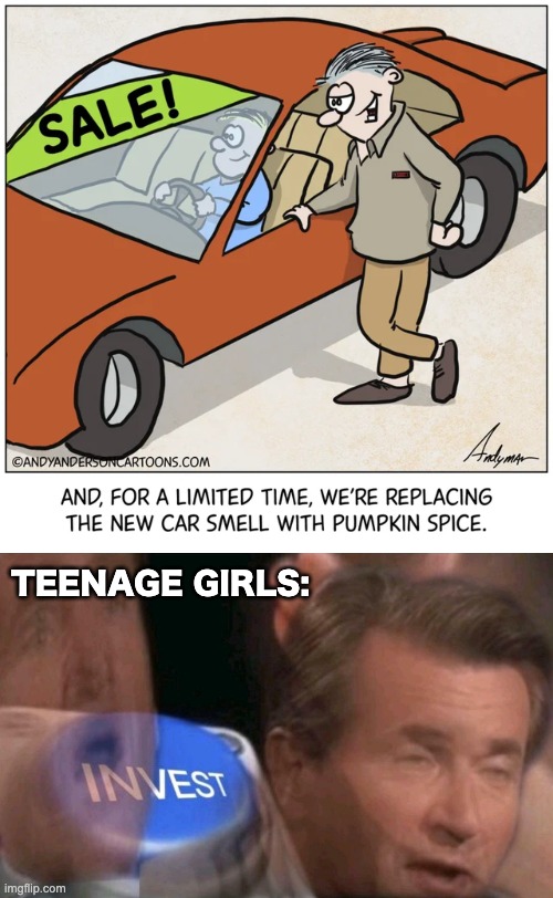 They treat pumpkin spice like ants treat sugar | TEENAGE GIRLS: | image tagged in invest,memes,unfunny | made w/ Imgflip meme maker