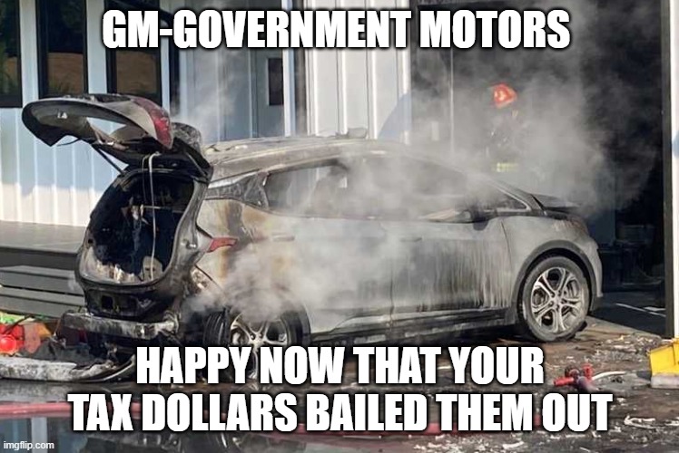 GM-Government Motors | GM-GOVERNMENT MOTORS; HAPPY NOW THAT YOUR TAX DOLLARS BAILED THEM OUT | image tagged in electric,taxation is theft | made w/ Imgflip meme maker