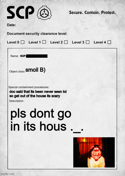 smoil dog | SCP-████████████; smoil B); doc said that its been never seen lol
so get out of the house its scary; pls dont go in its hous ._. | image tagged in smile dog,scp document | made w/ Imgflip meme maker