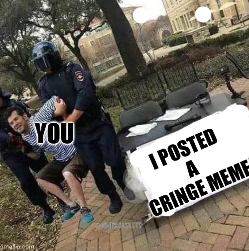 Change my mind riot police | I POSTED A CRINGE MEME YOU | image tagged in change my mind riot police | made w/ Imgflip meme maker