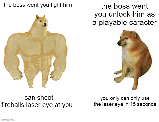 Buff Doge vs. Cheems Meme | the boss went you fight him; the boss went you unlock him as a playable caracter; I can shoot fireballs laser eye at you; you only can only use the laser eye in 15 seconds | image tagged in memes,buff doge vs cheems | made w/ Imgflip meme maker