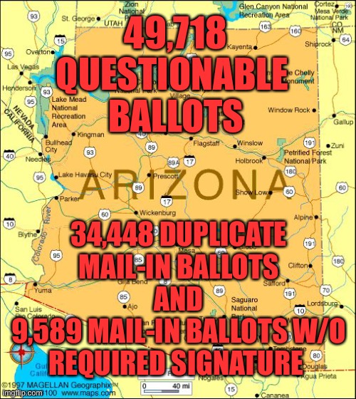 Arizona election audit finds real problems | 49,718
QUESTIONABLE 
BALLOTS; 34,448 DUPLICATE MAIL-IN BALLOTS
AND
9,589 MAIL-IN BALLOTS W/O REQUIRED SIGNATURE | image tagged in arizona,election audit,questionsble ballots,duplicates,no signature | made w/ Imgflip meme maker