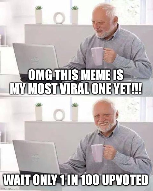 Hide the Pain Harold Meme | OMG THIS MEME IS MY MOST VIRAL ONE YET!!! WAIT ONLY 1 IN 100 UPVOTED | image tagged in memes,hide the pain harold | made w/ Imgflip meme maker