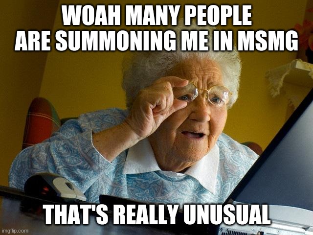 Grandma Finds The Internet | WOAH MANY PEOPLE ARE SUMMONING ME IN MSMG; THAT'S REALLY UNUSUAL | image tagged in memes,grandma finds the internet | made w/ Imgflip meme maker