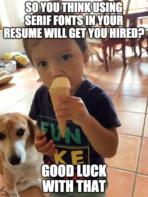 resume memes | SO YOU THINK USING SERIF FONTS IN YOUR RESUME WILL GET YOU HIRED? GOOD LUCK WITH THAT | image tagged in funny memes | made w/ Imgflip meme maker