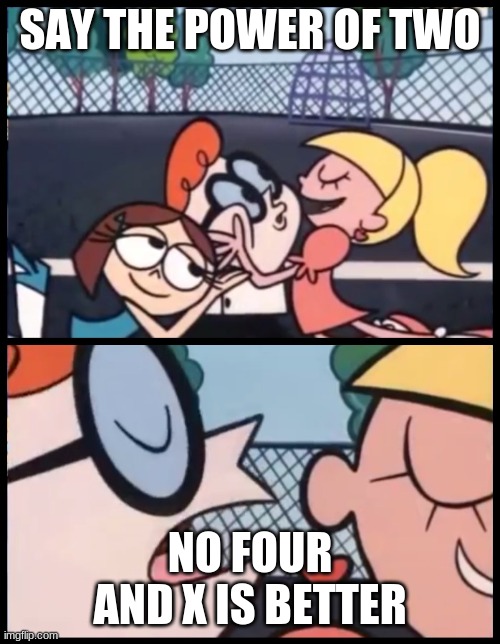 Say it Again, Dexter | SAY THE POWER OF TWO; NO FOUR AND X IS BETTER | image tagged in memes,say it again dexter | made w/ Imgflip meme maker