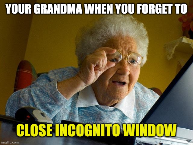 Dead af :3 | YOUR GRANDMA WHEN YOU FORGET TO; CLOSE INCOGNITO WINDOW | image tagged in memes,grandma finds the internet | made w/ Imgflip meme maker