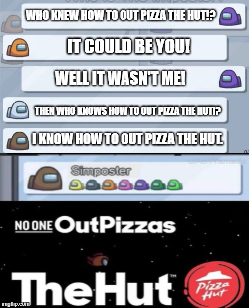 no one out pizzas the hut meme #1 | WHO KNEW HOW TO OUT PIZZA THE HUT!? IT COULD BE YOU! WELL IT WASN'T ME! THEN WHO KNOWS HOW TO OUT PIZZA THE HUT!? I KNOW HOW TO OUT PIZZA THE HUT. | image tagged in among us chat,no one out pizzas the hut,pizza hut | made w/ Imgflip meme maker