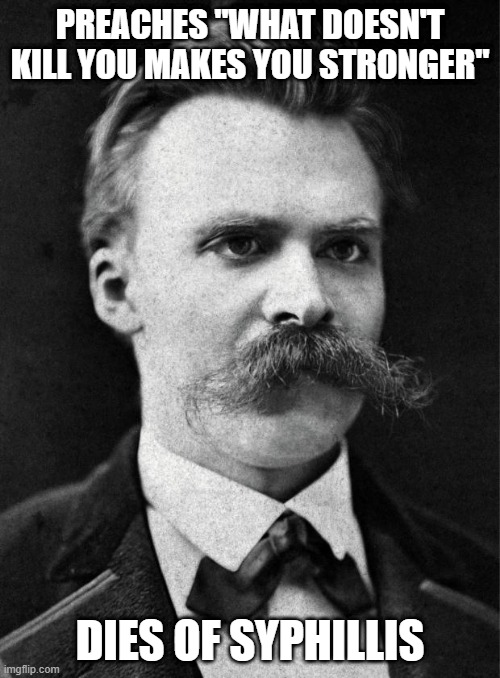 Nietzsche- What doesn't kill you makes you stronger |  PREACHES "WHAT DOESN'T KILL YOU MAKES YOU STRONGER"; DIES OF SYPHILLIS | image tagged in nietzsche | made w/ Imgflip meme maker