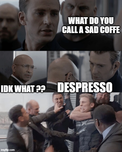 sad coffe | WHAT DO YOU CALL A SAD COFFE; IDK WHAT ?? DESPRESSO | image tagged in captain america elevator | made w/ Imgflip meme maker